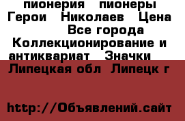 1.1) пионерия : пионеры Герои - Николаев › Цена ­ 90 - Все города Коллекционирование и антиквариат » Значки   . Липецкая обл.,Липецк г.